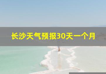 长沙天气预报30天一个月