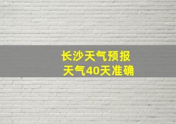 长沙天气预报天气40天准确