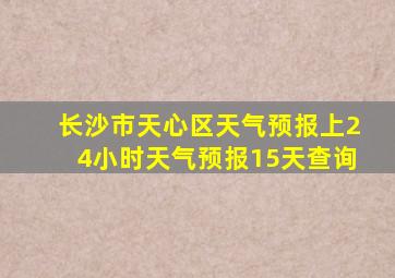 长沙市天心区天气预报上24小时天气预报15天查询