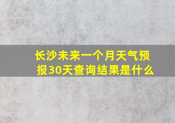 长沙未来一个月天气预报30天查询结果是什么