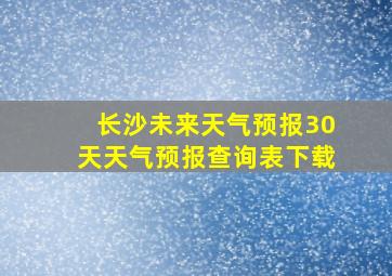 长沙未来天气预报30天天气预报查询表下载