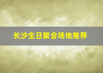 长沙生日聚会场地推荐