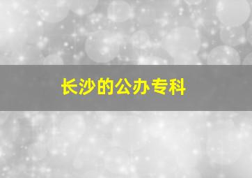 长沙的公办专科