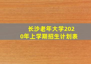 长沙老年大学2020年上学期招生计划表