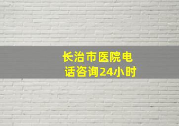 长治市医院电话咨询24小时