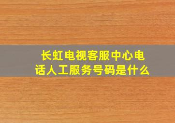 长虹电视客服中心电话人工服务号码是什么