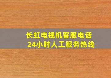 长虹电视机客服电话24小时人工服务热线