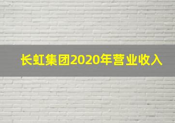 长虹集团2020年营业收入