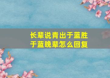 长辈说青出于蓝胜于蓝晚辈怎么回复