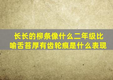 长长的柳条像什么二年级比喻舌苔厚有齿轮痕是什么表现