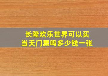 长隆欢乐世界可以买当天门票吗多少钱一张