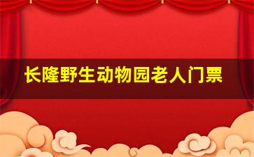 长隆野生动物园老人门票