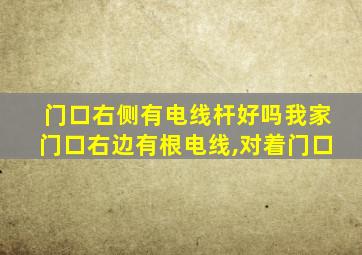 门口右侧有电线杆好吗我家门口右边有根电线,对着门口