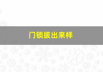 门锁拔出来样