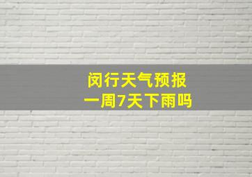 闵行天气预报一周7天下雨吗