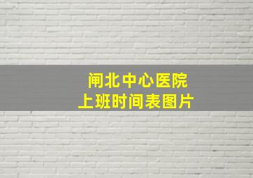 闸北中心医院上班时间表图片