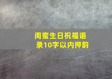 闺蜜生日祝福语录10字以内押韵