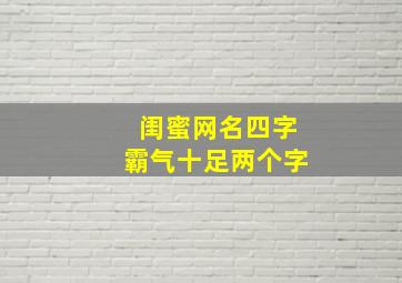 闺蜜网名四字霸气十足两个字