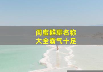 闺蜜群聊名称大全霸气十足