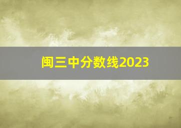 闽三中分数线2023