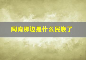 闽南那边是什么民族了