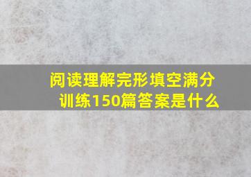 阅读理解完形填空满分训练150篇答案是什么