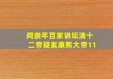 阎崇年百家讲坛清十二帝疑案康熙大帝11