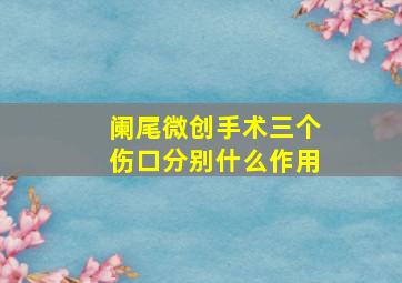 阑尾微创手术三个伤口分别什么作用