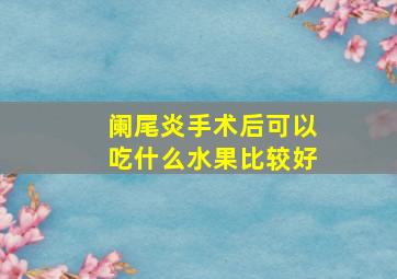 阑尾炎手术后可以吃什么水果比较好