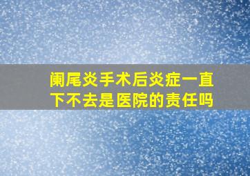 阑尾炎手术后炎症一直下不去是医院的责任吗