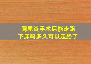 阑尾炎手术后能走路下床吗多久可以走路了