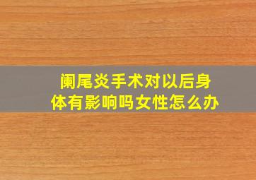 阑尾炎手术对以后身体有影响吗女性怎么办