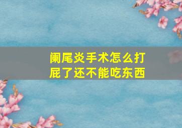 阑尾炎手术怎么打屁了还不能吃东西