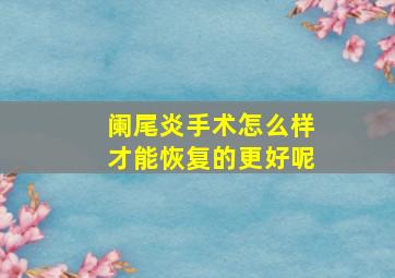 阑尾炎手术怎么样才能恢复的更好呢