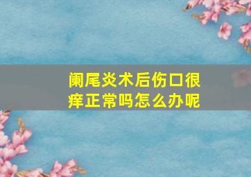 阑尾炎术后伤口很痒正常吗怎么办呢