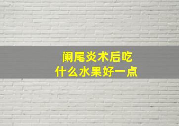 阑尾炎术后吃什么水果好一点