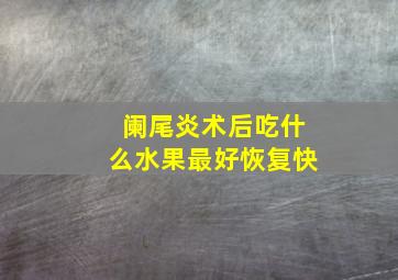 阑尾炎术后吃什么水果最好恢复快