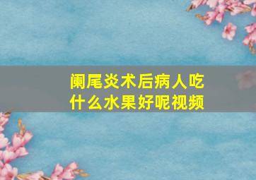 阑尾炎术后病人吃什么水果好呢视频