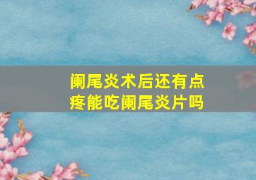 阑尾炎术后还有点疼能吃阑尾炎片吗