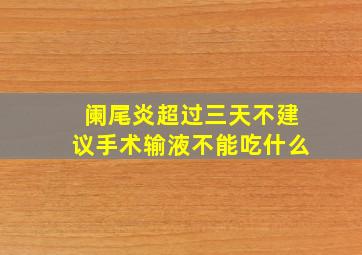 阑尾炎超过三天不建议手术输液不能吃什么