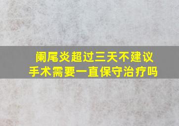 阑尾炎超过三天不建议手术需要一直保守治疗吗