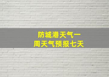 防城港天气一周天气预报七天