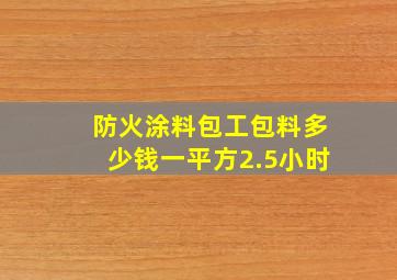 防火涂料包工包料多少钱一平方2.5小时