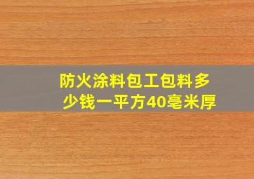 防火涂料包工包料多少钱一平方40亳米厚