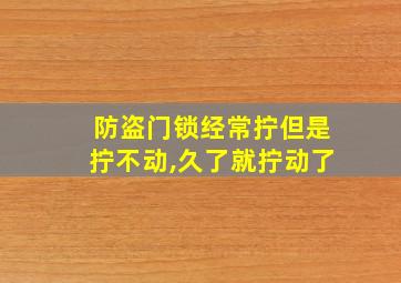 防盗门锁经常拧但是拧不动,久了就拧动了