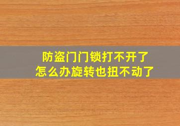 防盗门门锁打不开了怎么办旋转也扭不动了