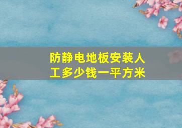 防静电地板安装人工多少钱一平方米