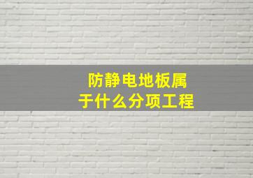 防静电地板属于什么分项工程