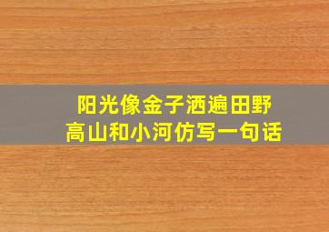 阳光像金子洒遍田野高山和小河仿写一句话