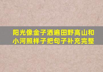 阳光像金子洒遍田野高山和小河照样子把句子补充完整